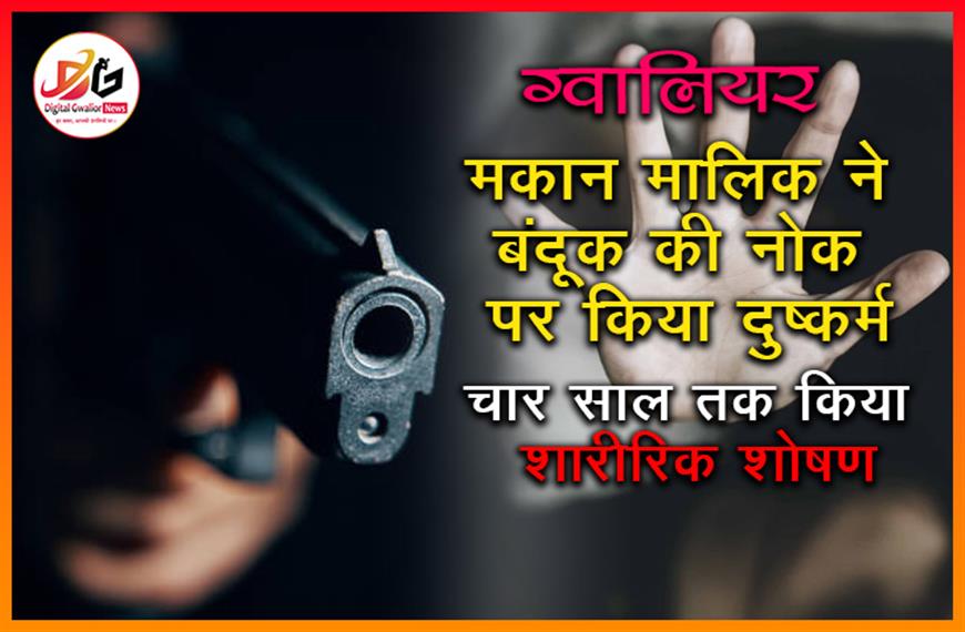 ग्वालियर: मकान मालिक ने बंदूक की नोक पर किया दुष्कर्म, चार साल तक किया शारीरिक शोषण